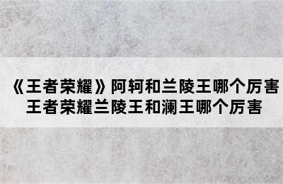 《王者荣耀》阿轲和兰陵王哪个厉害 王者荣耀兰陵王和澜王哪个厉害